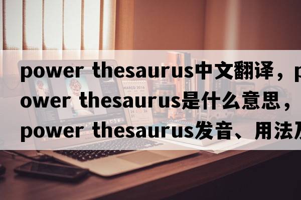 power thesaurus中文翻譯，power thesaurus是什么意思，power thesaurus發(fā)音、用法及例句