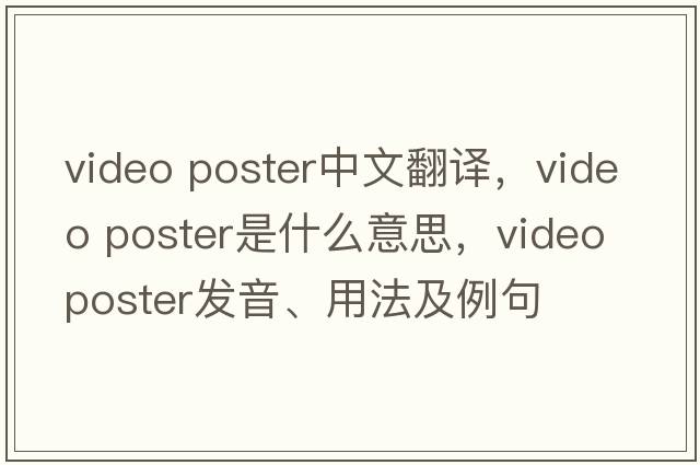 video poster中文翻譯，video poster是什么意思，video poster發(fā)音、用法及例句