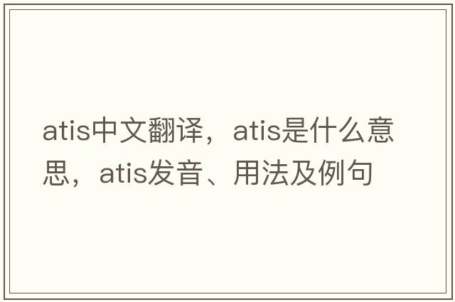 ATIS中文翻譯，ATIS是什么意思，ATIS發(fā)音、用法及例句
