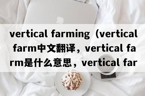 vertical farming（vertical farm中文翻譯，vertical farm是什么意思，vertical farm發(fā)音、用法及例句）