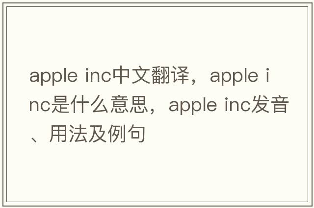 apple inc中文翻譯，apple inc是什么意思，apple inc發(fā)音、用法及例句