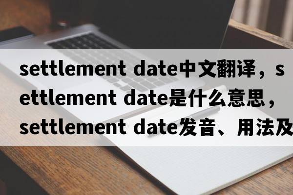 settlement date中文翻譯，settlement date是什么意思，settlement date發(fā)音、用法及例句