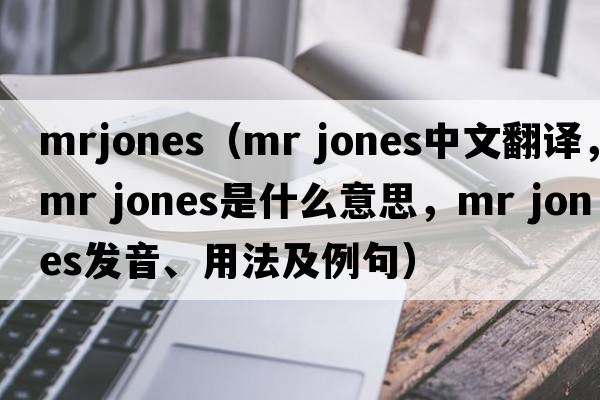mrjones（mr jones中文翻譯，mr jones是什么意思，mr jones發(fā)音、用法及例句）