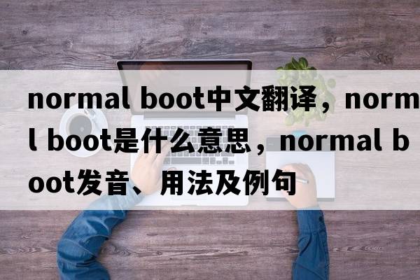 normal boot中文翻譯，normal boot是什么意思，normal boot發(fā)音、用法及例句