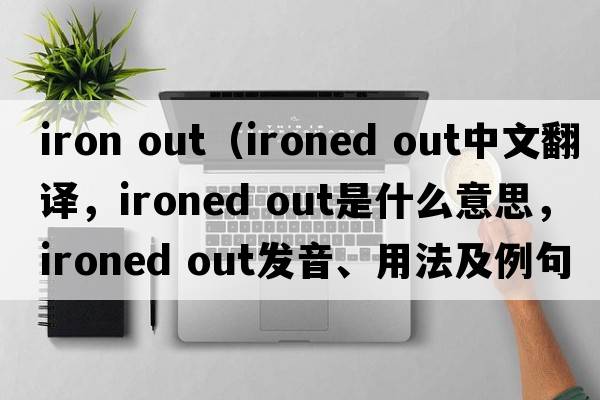 iron out（ironed out中文翻譯，ironed out是什么意思，ironed out發(fā)音、用法及例句）