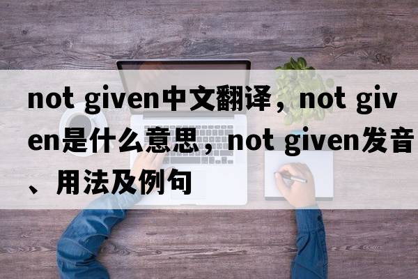 not given中文翻譯，not given是什么意思，not given發(fā)音、用法及例句