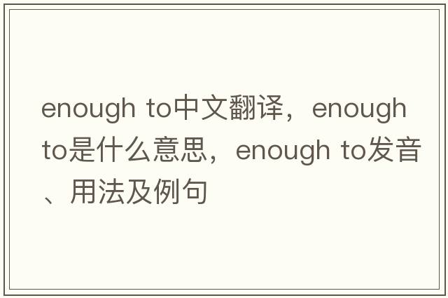 enough to中文翻譯，enough to是什么意思，enough to發(fā)音、用法及例句