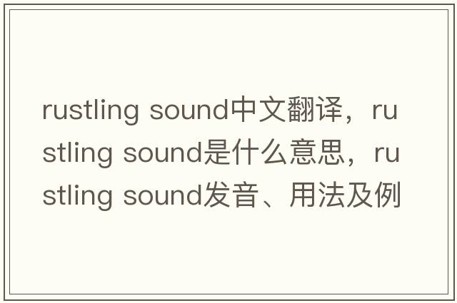 rustling sound中文翻譯，rustling sound是什么意思，rustling sound發(fā)音、用法及例句