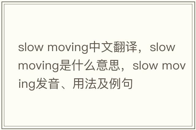 slow moving中文翻譯，slow moving是什么意思，slow moving發(fā)音、用法及例句