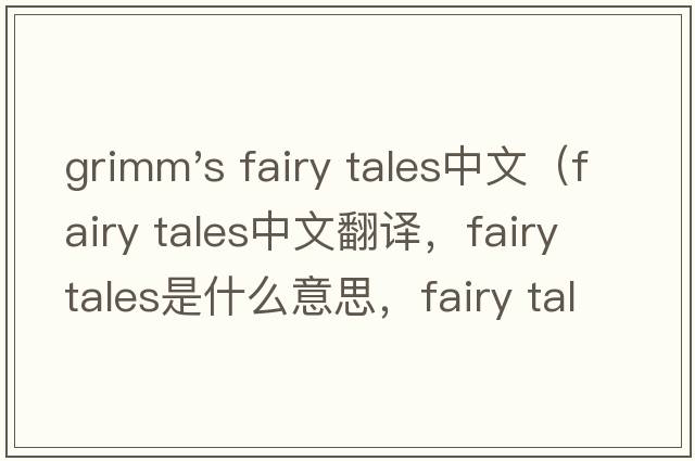 grimm's fairy tales中文（fairy tales中文翻譯，fairy tales是什么意思，fairy tales發(fā)音、用法及例句）