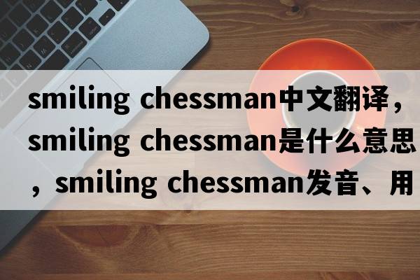 smiling chessman中文翻譯，smiling chessman是什么意思，smiling chessman發(fā)音、用法及例句