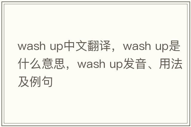 wash up中文翻譯，wash up是什么意思，wash up發(fā)音、用法及例句