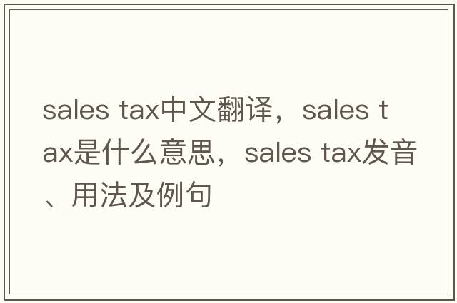 sales tax中文翻譯，sales tax是什么意思，sales tax發(fā)音、用法及例句