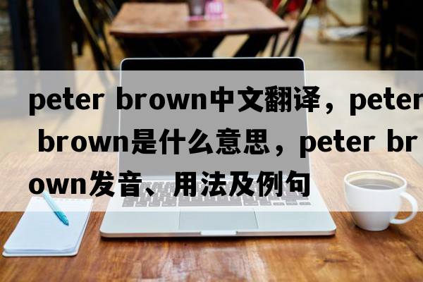 Peter brown中文翻譯，Peter brown是什么意思，Peter brown發(fā)音、用法及例句