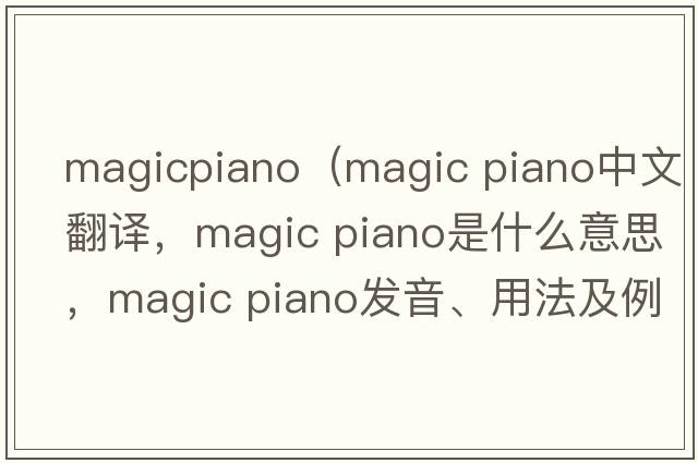 magicpiano（magic piano中文翻譯，magic piano是什么意思，magic piano發(fā)音、用法及例句）