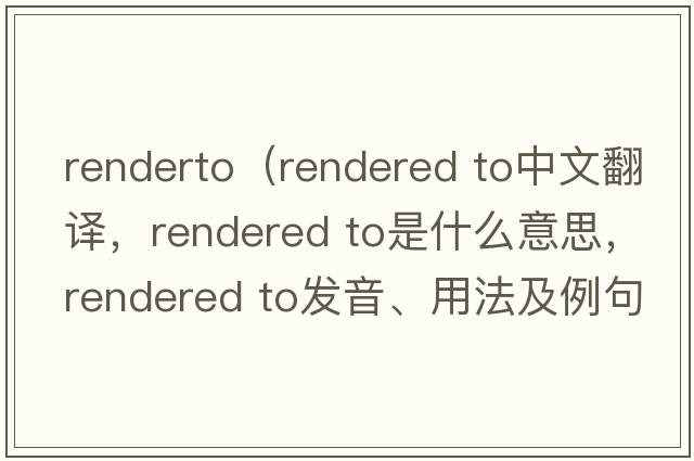 renderto（rendered to中文翻譯，rendered to是什么意思，rendered to發(fā)音、用法及例句）