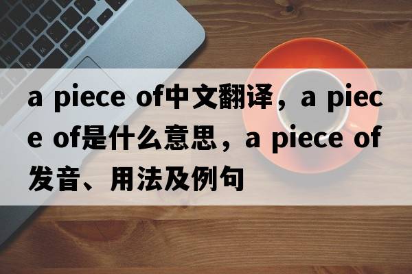 a piece of中文翻譯，a piece of是什么意思，a piece of發(fā)音、用法及例句
