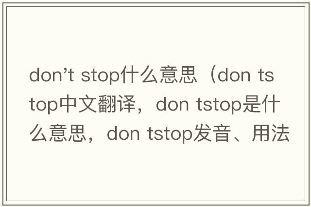 don't stop什么意思（don tstop中文翻譯，don tstop是什么意思，don tstop發(fā)音、用法及例句）
