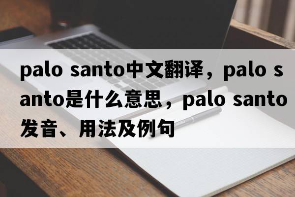 palo santo中文翻譯，palo santo是什么意思，palo santo發(fā)音、用法及例句