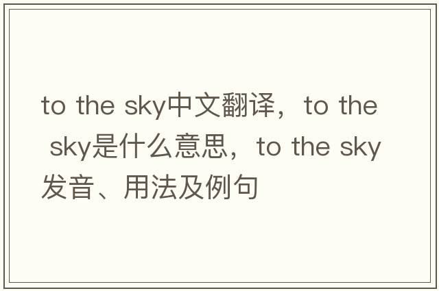 to the sky中文翻譯，to the sky是什么意思，to the sky發(fā)音、用法及例句