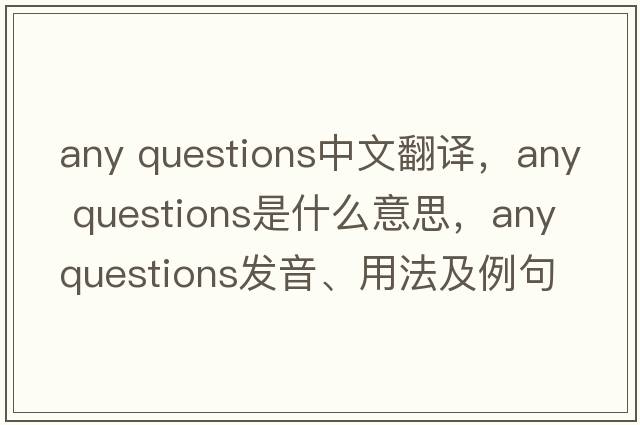 any questions中文翻譯，any questions是什么意思，any questions發(fā)音、用法及例句