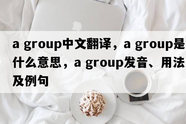 a group中文翻譯，a group是什么意思，a group發(fā)音、用法及例句