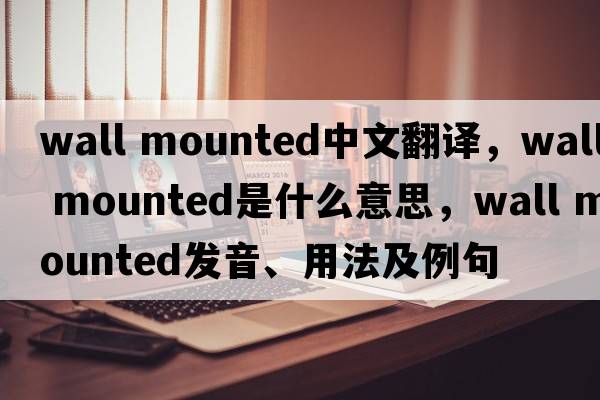 wall mounted中文翻譯，wall mounted是什么意思，wall mounted發(fā)音、用法及例句