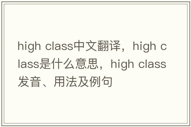 high class中文翻譯，high class是什么意思，high class發(fā)音、用法及例句