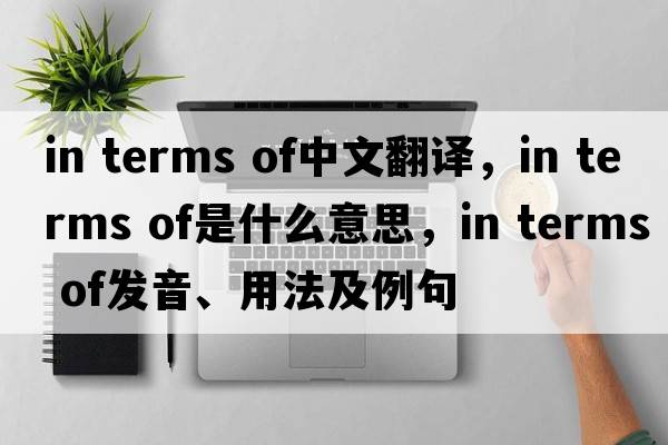 in terms of中文翻譯，in terms of是什么意思，in terms of發(fā)音、用法及例句