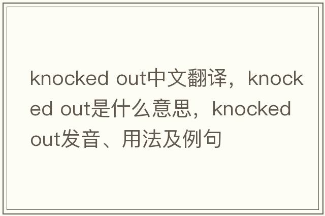 knocked out中文翻譯，knocked out是什么意思，knocked out發(fā)音、用法及例句
