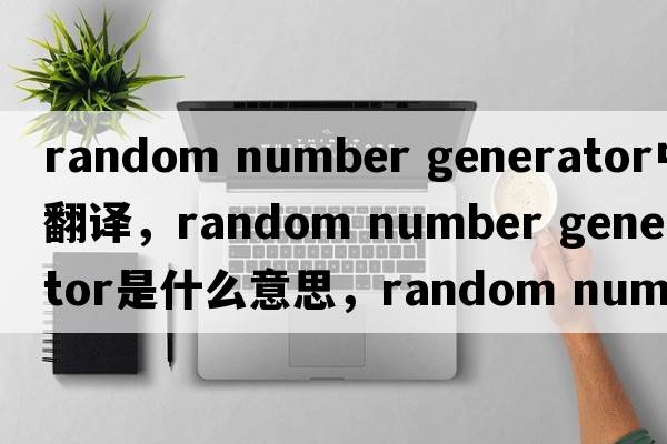 random number generator中文翻譯，random number generator是什么意思，random number generator發(fā)音、用法及例句