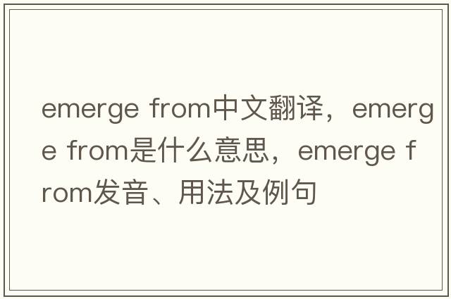 emerge from中文翻譯，emerge from是什么意思，emerge from發(fā)音、用法及例句