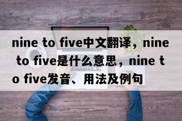 nine to five中文翻譯，nine to five是什么意思，nine to five發(fā)音、用法及例句