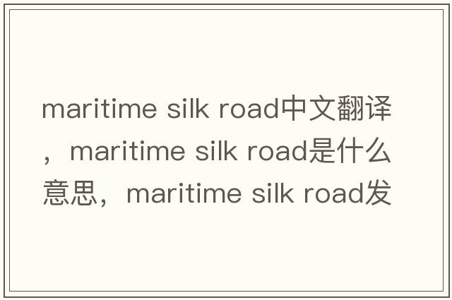maritime silk road中文翻譯，maritime silk road是什么意思，maritime silk road發(fā)音、用法及例句