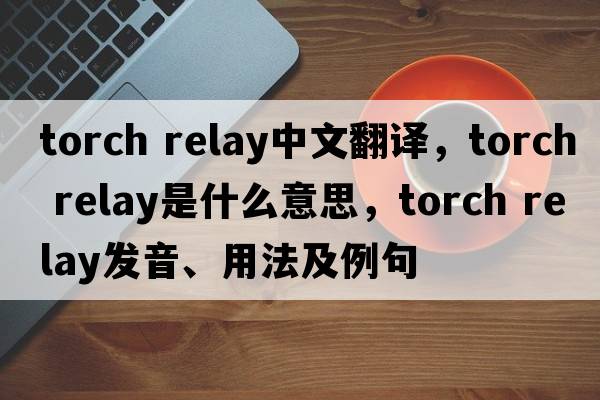 torch relay中文翻譯，torch relay是什么意思，torch relay發(fā)音、用法及例句