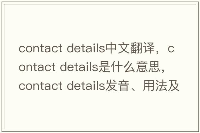contact details中文翻譯，contact details是什么意思，contact details發(fā)音、用法及例句