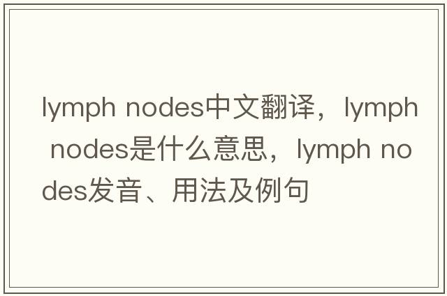 lymph nodes中文翻譯，lymph nodes是什么意思，lymph nodes發(fā)音、用法及例句
