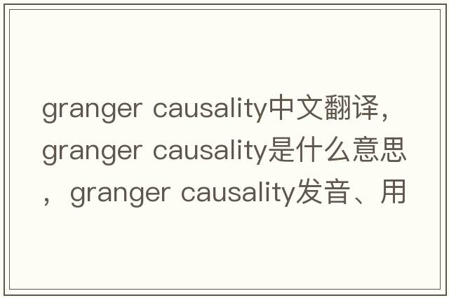 granger causality中文翻譯，granger causality是什么意思，granger causality發(fā)音、用法及例句
