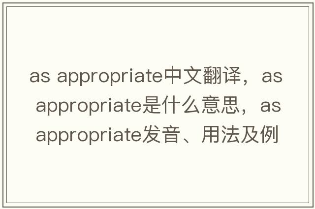 as appropriate中文翻譯，as appropriate是什么意思，as appropriate發(fā)音、用法及例句