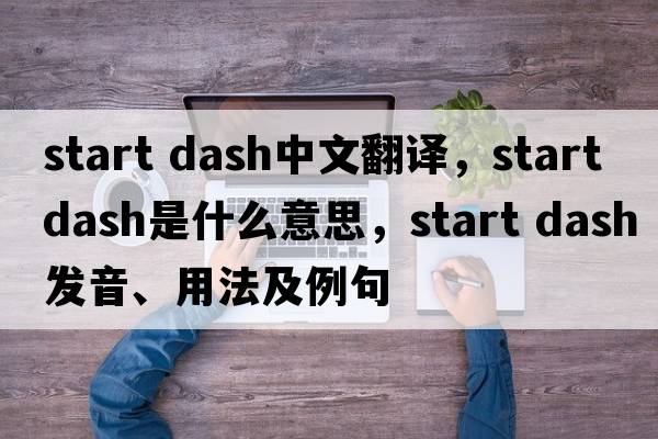 start dash中文翻譯，start dash是什么意思，start dash發(fā)音、用法及例句