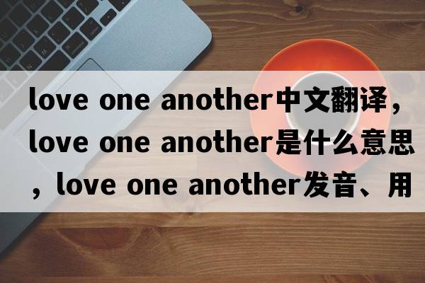 love one another中文翻譯，love one another是什么意思，love one another發(fā)音、用法及例句