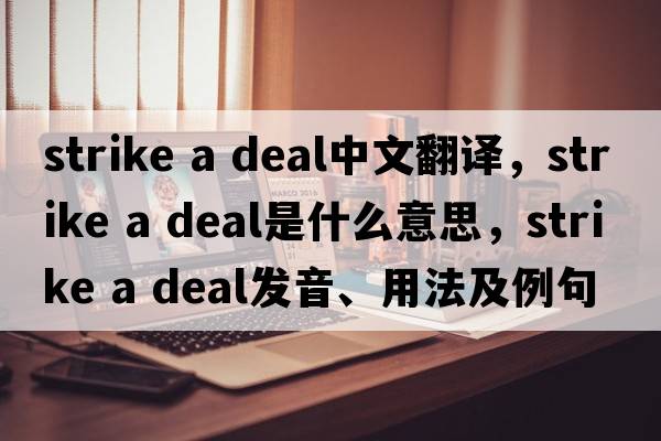 strike a deal中文翻譯，strike a deal是什么意思，strike a deal發(fā)音、用法及例句