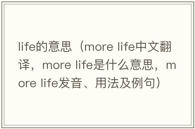 life的意思（more life中文翻譯，more life是什么意思，more life發(fā)音、用法及例句）