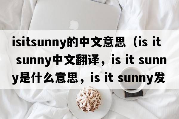 isitsunny的中文意思（Is it sunny中文翻譯，Is it sunny是什么意思，Is it sunny發(fā)音、用法及例句）