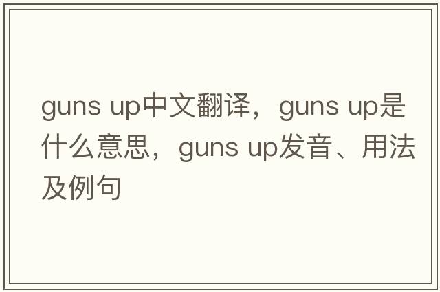 guns up中文翻譯，guns up是什么意思，guns up發(fā)音、用法及例句