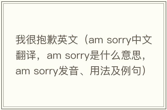 我很抱歉英文（am sorry中文翻譯，am sorry是什么意思，am sorry發(fā)音、用法及例句）
