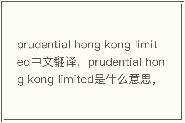prudential hong kong limited中文翻譯，prudential hong kong limited是什么意思，prudential hong kong limited發(fā)音、用法