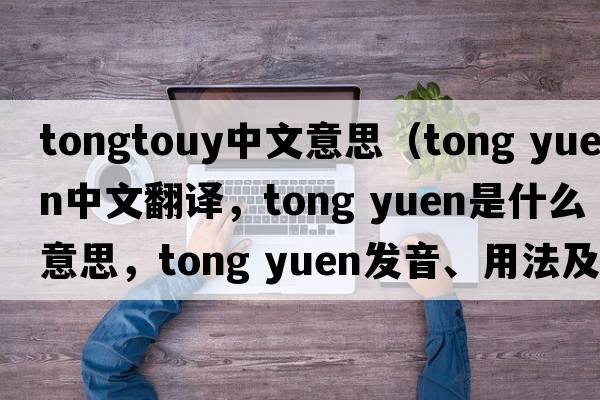 tongtouy中文意思（tong yuen中文翻譯，tong yuen是什么意思，tong yuen發(fā)音、用法及例句）