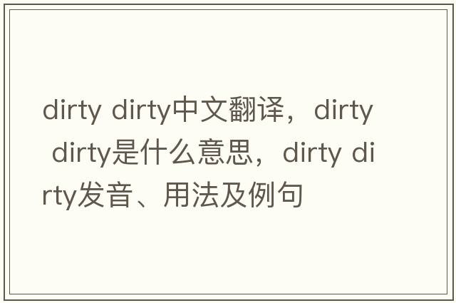 dirty dirty中文翻譯，dirty dirty是什么意思，dirty dirty發(fā)音、用法及例句