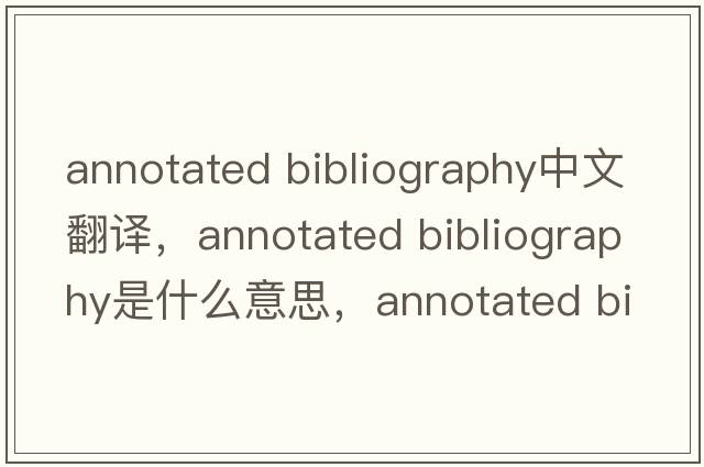 annotated bibliography中文翻譯，annotated bibliography是什么意思，annotated bibliography發(fā)音、用法及例句